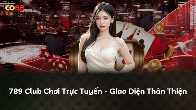 789 Club Chơi Trực Tuyến - Giao Diện Thân Thiện