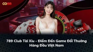 789 Club Tài Xỉu – Điểm Đến Game Đổi Thưởng Hàng Đầu Việt Nam