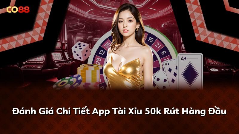 Đánh Giá Chi Tiết App Tài Xỉu 50k Rút Hàng Đầu