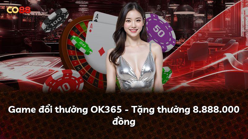 Game đổi thưởng OK365 - Tặng thưởng 8.888.000 đồng