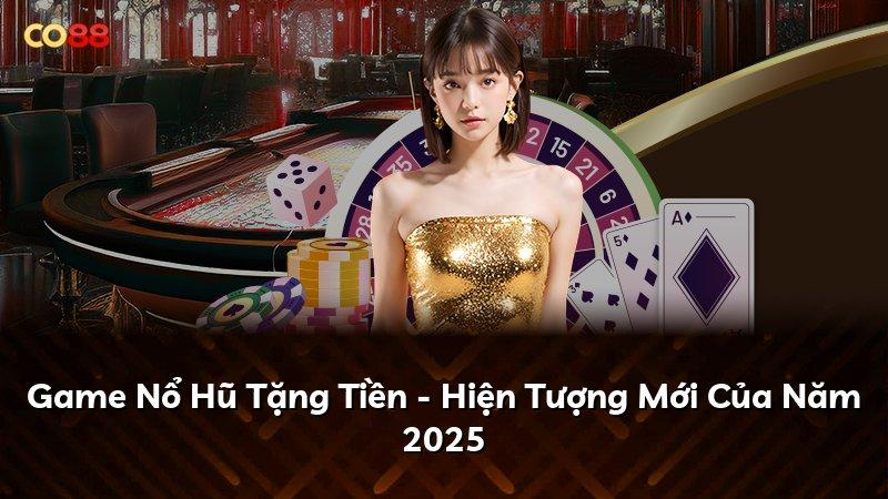 Game Nổ Hũ Tặng Tiền - Hiện Tượng Mới Của Năm 2025