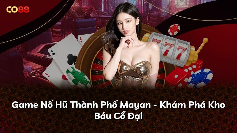 Game Nổ Hũ Thành Phố Mayan - Khám Phá Kho Báu Cổ Đại