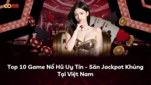 Top 10 Game Nổ Hũ Uy Tín – Săn Jackpot Khủng Tại Việt Nam