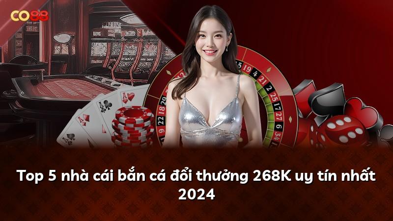 Top 5 nhà cái bắn cá đổi thưởng 268K uy tín nhất 2024