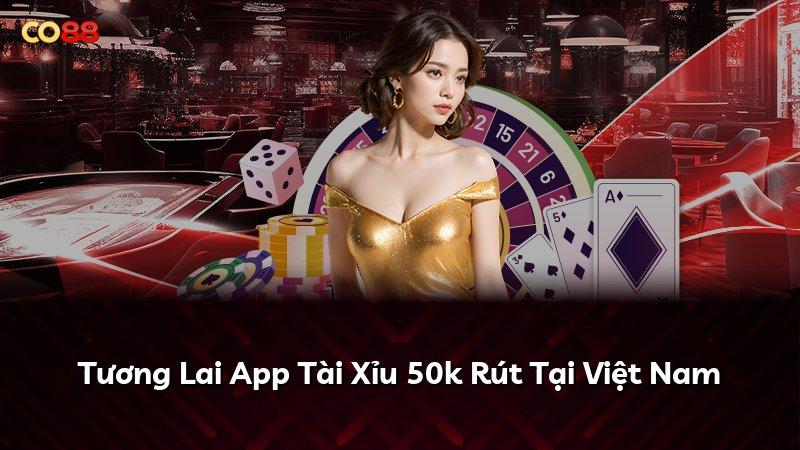 Tương Lai App Tài Xỉu 50k Rút Tại Việt Nam