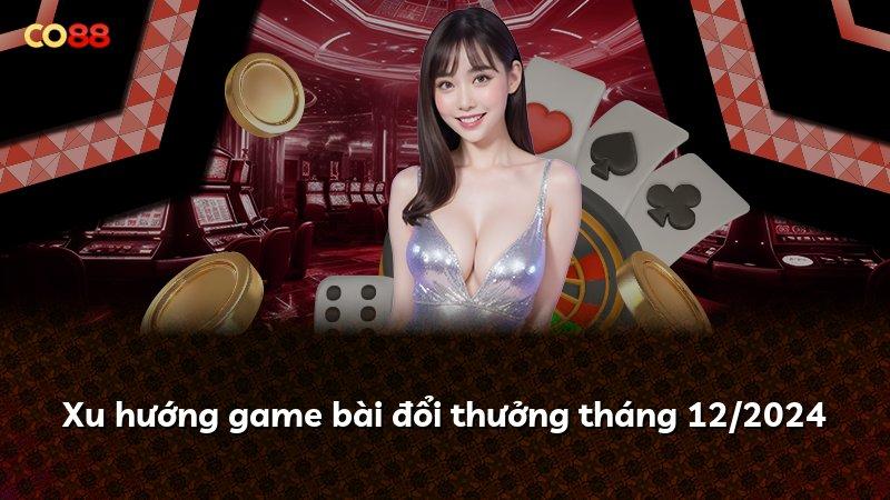 Xu hướng game bài đổi thưởng tháng 12/2024